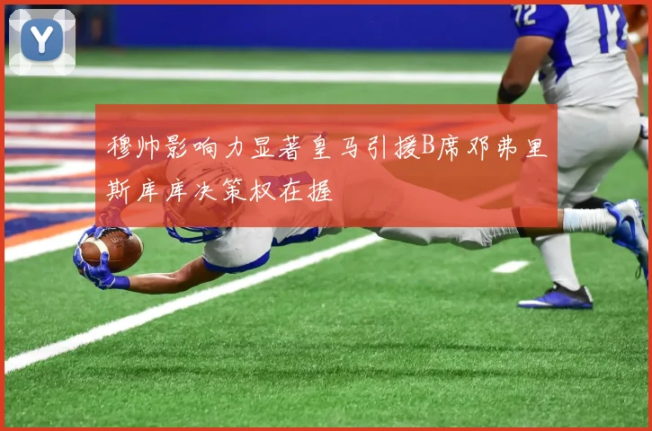 穆帅影响力显著皇马引援B席邓弗里斯库库决策权在握