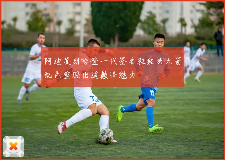 阿迪复刻哈登一代签名鞋经典火箭配色重现出道巅峰魅力
