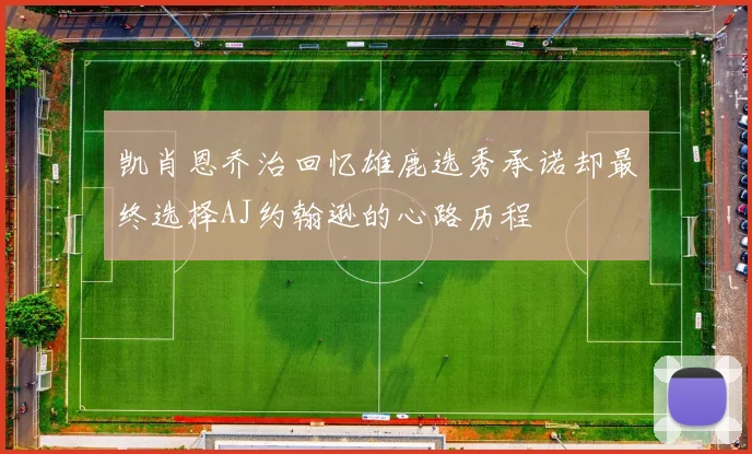 凯肖恩乔治回忆雄鹿选秀承诺却最终选择AJ约翰逊的心路历程
