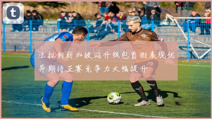 法拉利新加坡站升级包首测表现优异期待正赛竞争力大幅提升