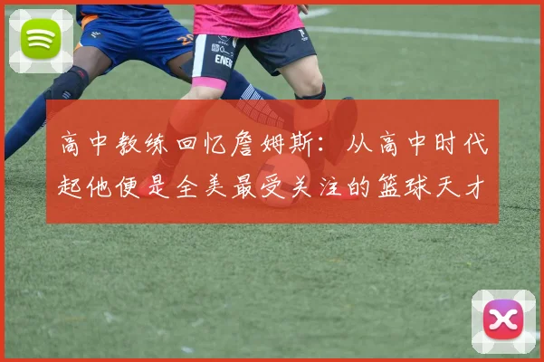 高中教练回忆詹姆斯：从高中时代起他便是全美最受关注的篮球天才