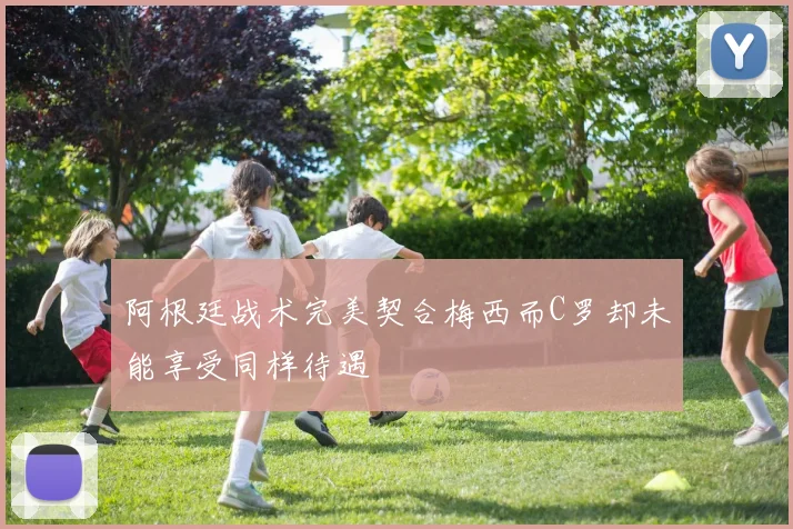 阿根廷战术完美契合梅西而C罗却未能享受同样待遇