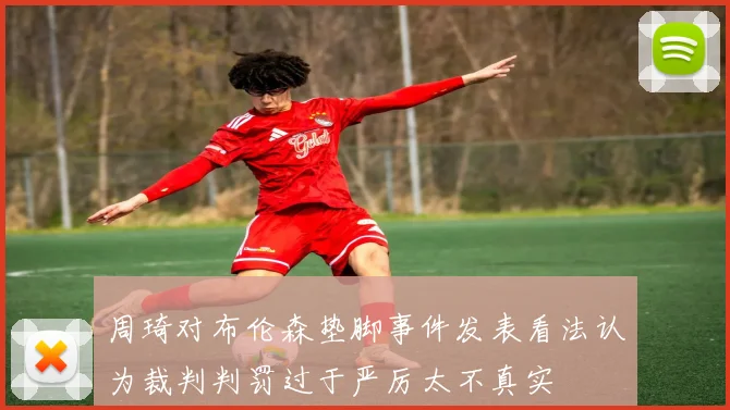 周琦对布伦森垫脚事件发表看法认为裁判判罚过于严厉太不真实