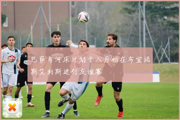 巴萨与河床计划于八月初在布宜诺斯艾利斯进行友谊赛