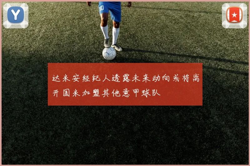 达米安经纪人透露未来动向或将离开国米加盟其他意甲球队