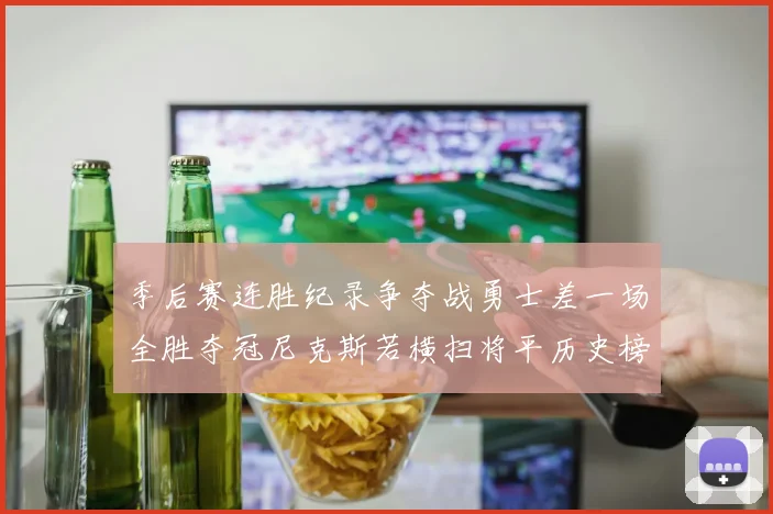 季后赛连胜纪录争夺战勇士差一场全胜夺冠尼克斯若横扫将平历史榜首