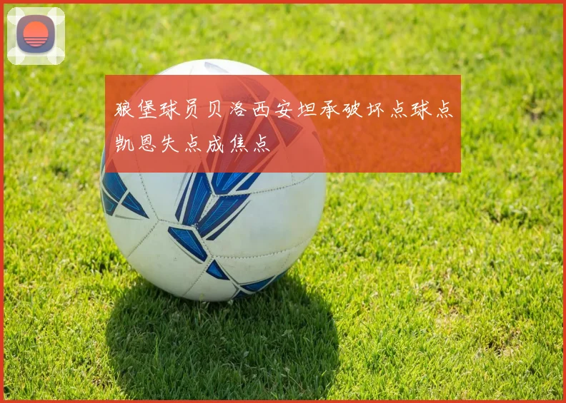 狼堡球员贝洛西安坦承破坏点球点凯恩失点成焦点