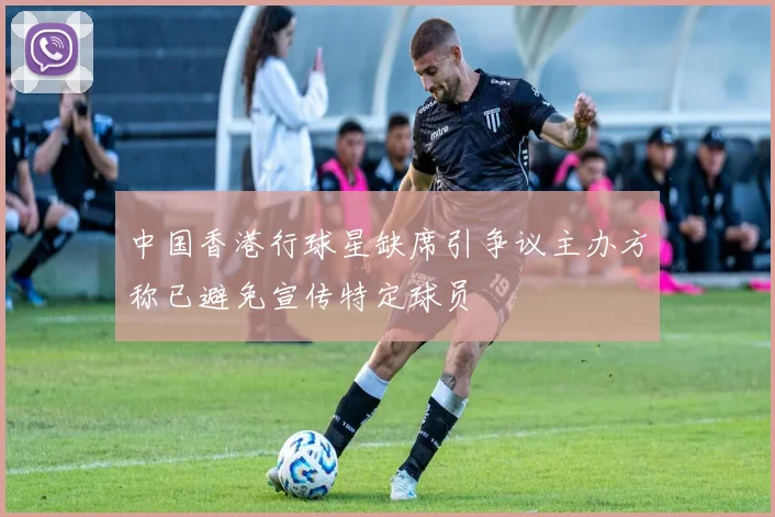 中国香港行球星缺席引争议主办方称已避免宣传特定球员