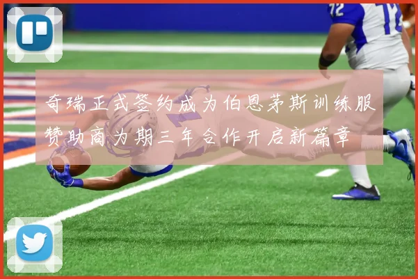 奇瑞正式签约成为伯恩茅斯训练服赞助商为期三年合作开启新篇章