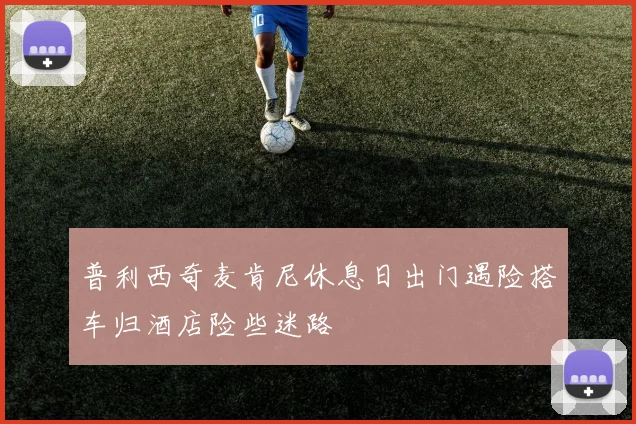 普利西奇麦肯尼休息日出门遇险搭车归酒店险些迷路